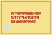 关节旋转舞蹈图片视频教学(学习关节旋转舞蹈的最佳视频教程)