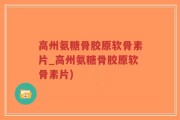 高州氨糖骨胶原软骨素片_高州氨糖骨胶原软骨素片)