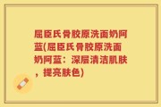 屈臣氏骨胶原洗面奶阿蓝(屈臣氏骨胶原洗面奶阿蓝：深层清洁肌肤，提亮肤色)