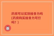 药房可以买到维骨力吗(药房购买维骨力可行吗？)