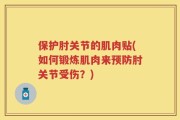 保护肘关节的肌肉贴(如何锻炼肌肉来预防肘关节受伤？)
