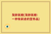 发酵氨糖(发酵氨糖：一种有前途的营养品)
