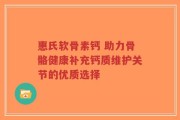 惠氏软骨素钙 助力骨骼健康补充钙质维护关节的优质选择