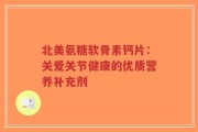 北美氨糖软骨素钙片：关爱关节健康的优质营养补充剂