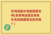 吃鸡汤能补骨胶原蛋白吗(食用鸡汤是否具有补充骨胶原蛋白的作用？)