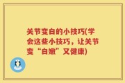 关节变白的小技巧(学会这些小技巧，让关节变“白嫩”又健康)