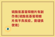 硫酸氨基葡萄糖片有副作用(硫酸氨基葡萄糖片有不良反应，需谨慎使用)