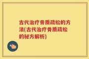 古代治疗骨质疏松的方法(古代治疗骨质疏松的秘方解析)