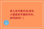 老人关节痛手抖(老年人遭遇关节痛和手抖，如何应对？)