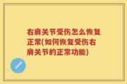 右肩关节受伤怎么恢复正常(如何恢复受伤右肩关节的正常功能)