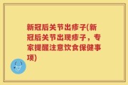 新冠后关节出疹子(新冠后关节出现疹子，专家提醒注意饮食保健事项)