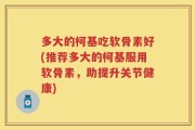 多大的柯基吃软骨素好(推荐多大的柯基服用软骨素，助提升关节健康)