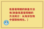 氨基葡萄糖的制备方法有(制备氨基葡萄糖的方法简介：从海洋生物中提取和纯化。)