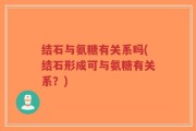 结石与氨糖有关系吗(结石形成可与氨糖有关系？)