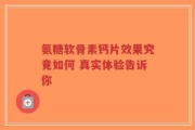 氨糖软骨素钙片效果究竟如何 真实体验告诉你