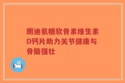 朗迪氨糖软骨素维生素D钙片助力关节健康与骨骼强壮