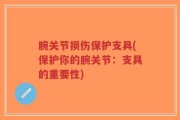 腕关节损伤保护支具(保护你的腕关节：支具的重要性)