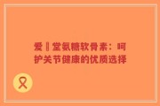 爱粧堂氨糖软骨素：呵护关节健康的优质选择