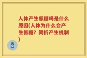 人体产生氨糖吗是什么原因(人体为什么会产生氨糖？简析产生机制)