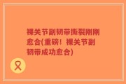 裸关节副韧带撕裂刚刚愈合(重磅！裸关节副韧带成功愈合)