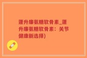 蓬升廉氨糖软骨素_蓬升廉氨糖软骨素：关节健康新选择)