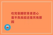 吃完氨糖软骨素恶心 是不良反应还是另有原因