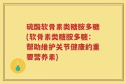 硫酸软骨素类糖胺多糖(软骨素类糖胺多糖：帮助维护关节健康的重要营养素)