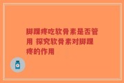 脚踝疼吃软骨素是否管用 探究软骨素对脚踝疼的作用