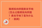 胳膊反向转圈肩关节响(怎么让胳膊反向转圈？肩关节响了是为什么？ - 新闻)