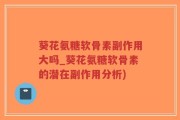 葵花氨糖软骨素副作用大吗_葵花氨糖软骨素的潜在副作用分析)