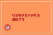 吃氨糖软骨素钙片仍 原因何在
