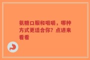 氨糖口服和咀嚼，哪种方式更适合你？点进来看看