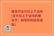 踝关节全方位上下活动(全方位上下活动的踝关节：解锁你的运动潜能)