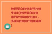 胶原蛋白软骨素钙片维生素k(胶原蛋白软骨素钙片添加维生素K，多重功效维护骨骼健康)