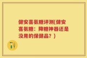 健安喜氨糖评测(健安喜氨糖：降糖神器还是没用的保健品？)