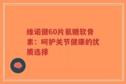 维诺健60片氨糖软骨素：呵护关节健康的优质选择