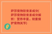 萨莎宠物软骨素成分(萨莎宠物软骨素成分解析：营养丰富，双重保护宠物关节)