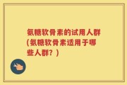氨糖软骨素的试用人群(氨糖软骨素适用于哪些人群？)