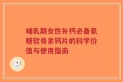 哺乳期女性补钙必备氨糖软骨素钙片的科学价值与使用指南