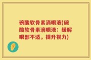 碗酸软骨素滴眼液(碗酸软骨素滴眼液：缓解眼部不适，提升视力)