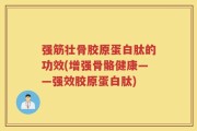 强筋壮骨胶原蛋白肽的功效(增强骨骼健康——强效胶原蛋白肽)