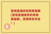 张恒直播间骨胶原面膜(张恒直播推荐的骨胶原面膜，深受网友欢迎！)