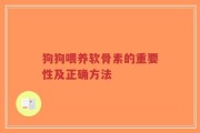 狗狗喂养软骨素的重要性及正确方法