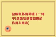 盐酸氨基葡萄糖了一柿子(盐酸氨基葡萄糖的作用与用途)