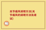 关节痛风调理方法(关节痛风的调理方法及建议)