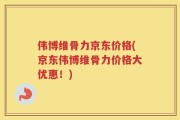 伟博维骨力京东价格(京东伟博维骨力价格大优惠！)