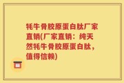 牦牛骨胶原蛋白肽厂家直销(厂家直销：纯天然牦牛骨胶原蛋白肽，值得信赖)