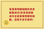 氨基葡萄糖硫酸软骨素胶囊成分(软骨素胶囊成分含氨基葡萄糖和硫酸，适用于关节保养)