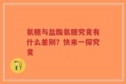 氨糖与盐酸氨糖究竟有什么差别？快来一探究竟