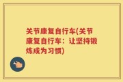 关节康复自行车(关节康复自行车：让坚持锻炼成为习惯)